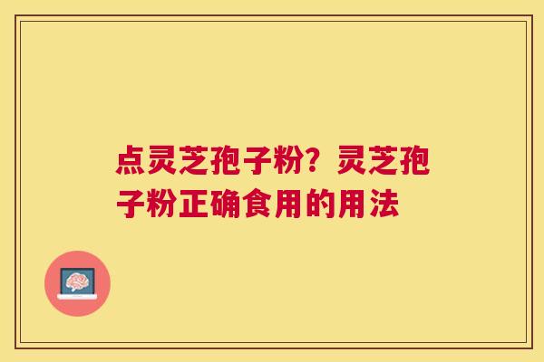 点灵芝孢子粉？灵芝孢子粉正确食用的用法