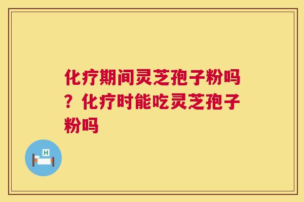 期间灵芝孢子粉吗？时能吃灵芝孢子粉吗
