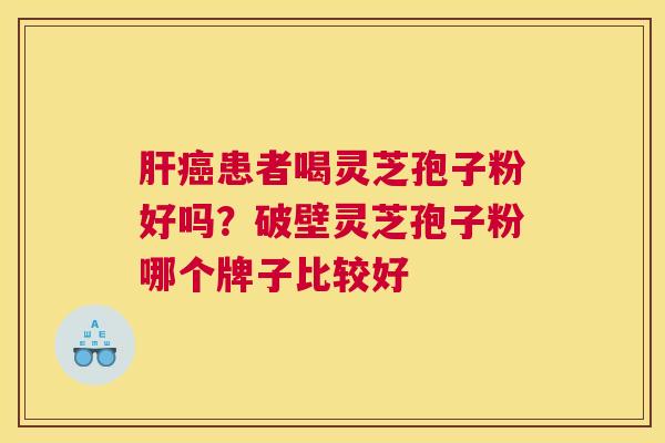 患者喝灵芝孢子粉好吗？破壁灵芝孢子粉哪个牌子比较好