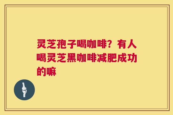 灵芝孢子喝咖啡？有人喝灵芝黑咖啡成功的嘛