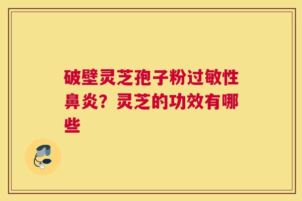 破壁灵芝孢子粉性？灵芝的功效有哪些