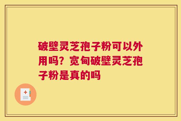 破壁灵芝孢子粉可以外用吗？宽甸破壁灵芝孢子粉是真的吗