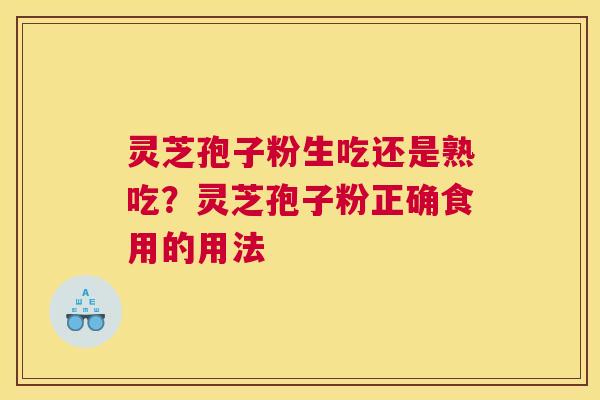 灵芝孢子粉生吃还是熟吃？灵芝孢子粉正确食用的用法
