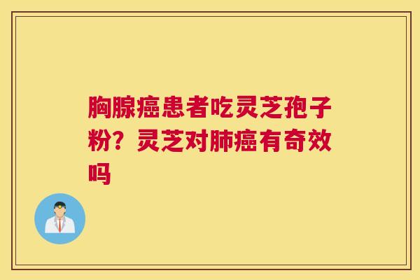 胸腺患者吃灵芝孢子粉？灵芝对有奇效吗