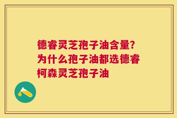 德睿灵芝孢子油含量？为什么孢子油都选德睿柯森灵芝孢子油