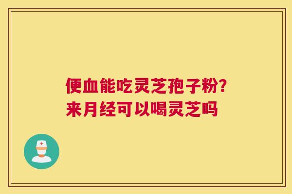 便能吃灵芝孢子粉？来可以喝灵芝吗