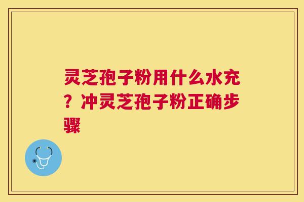 灵芝孢子粉用什么水充？冲灵芝孢子粉正确步骤