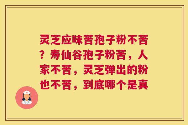 灵芝应味苦孢子粉不苦？寿仙谷孢子粉苦，人家不苦，灵芝弹出的粉也不苦，到底哪个是真