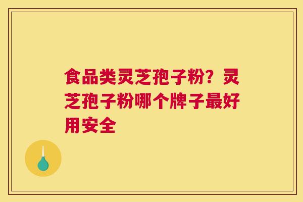 食品类灵芝孢子粉？灵芝孢子粉哪个牌子好用安全