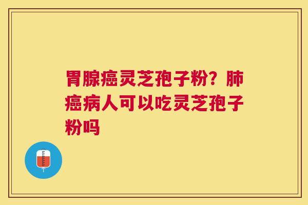 胃腺灵芝孢子粉？人可以吃灵芝孢子粉吗