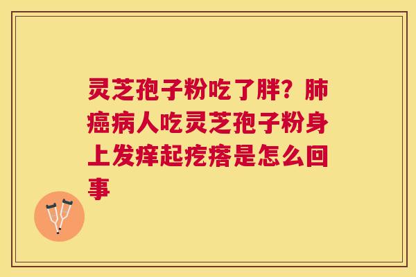 灵芝孢子粉吃了胖？人吃灵芝孢子粉身上发痒起疙瘩是怎么回事