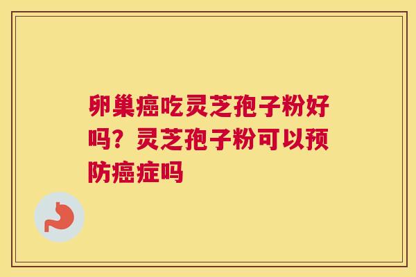 卵巢吃灵芝孢子粉好吗？灵芝孢子粉可以症吗