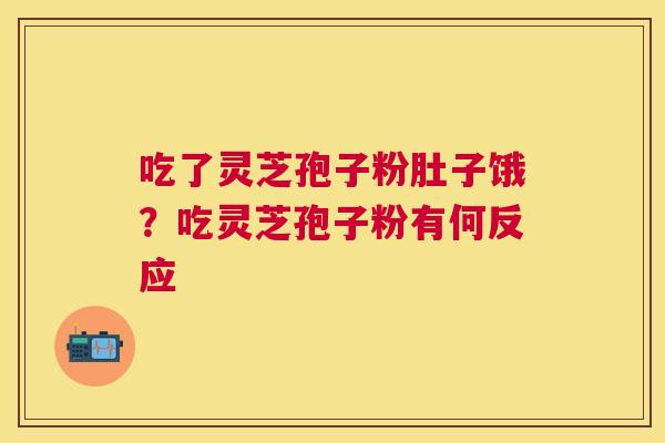 吃了灵芝孢子粉肚子饿？吃灵芝孢子粉有何反应
