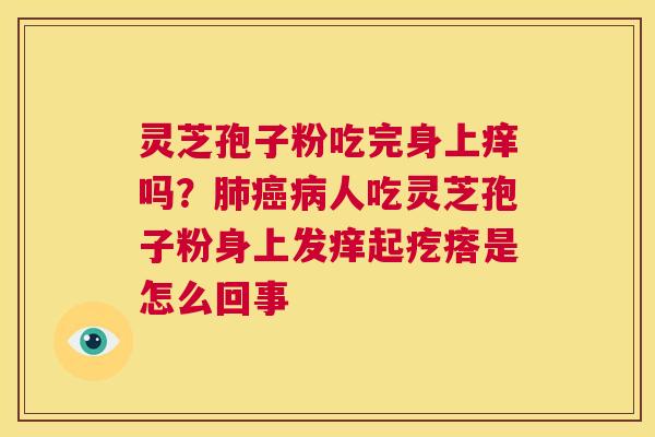 灵芝孢子粉吃完身上痒吗？人吃灵芝孢子粉身上发痒起疙瘩是怎么回事