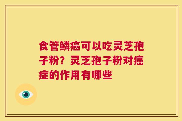 食管鳞可以吃灵芝孢子粉？灵芝孢子粉对症的作用有哪些