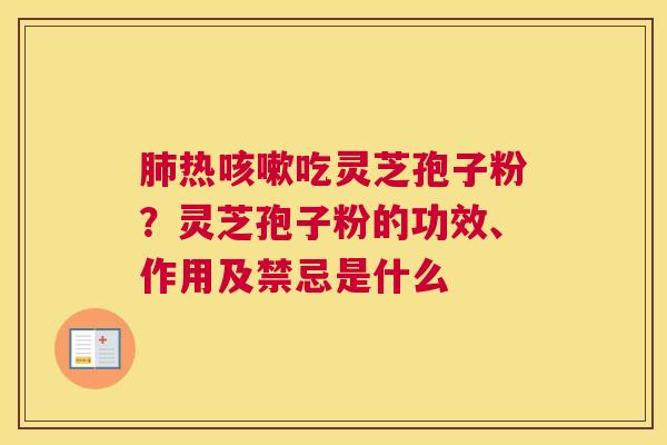 热吃灵芝孢子粉？灵芝孢子粉的功效、作用及禁忌是什么