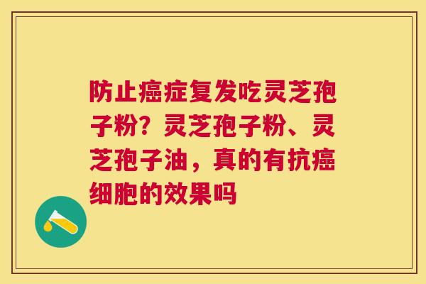 防止症复发吃灵芝孢子粉？灵芝孢子粉、灵芝孢子油，真的有抗细胞的效果吗