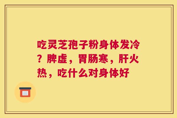吃灵芝孢子粉身体发冷？脾虚，寒，火热，吃什么对身体好
