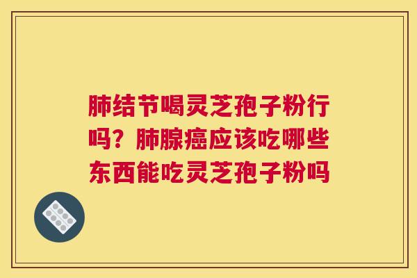 结节喝灵芝孢子粉行吗？腺应该吃哪些东西能吃灵芝孢子粉吗