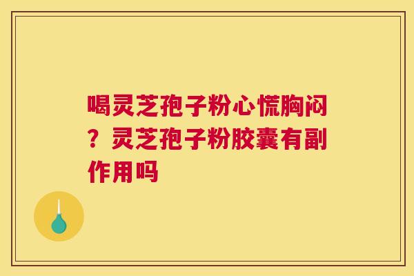 喝灵芝孢子粉心慌胸闷？灵芝孢子粉胶囊有副作用吗