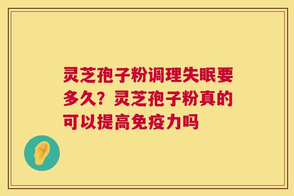 灵芝孢子粉调理要多久？灵芝孢子粉真的可以提高免疫力吗