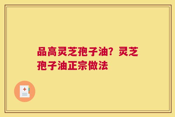 品高灵芝孢子油？灵芝孢子油正宗做法