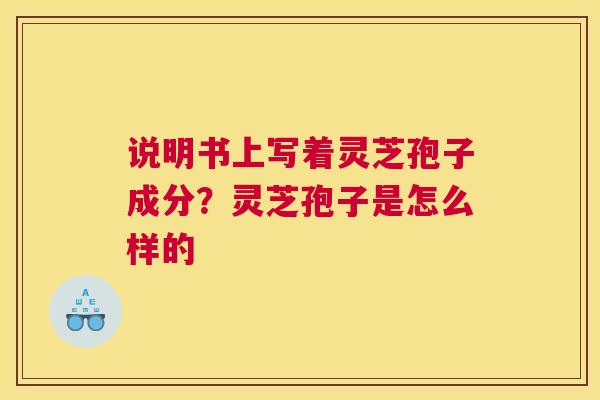 说明书上写着灵芝孢子成分？灵芝孢子是怎么样的