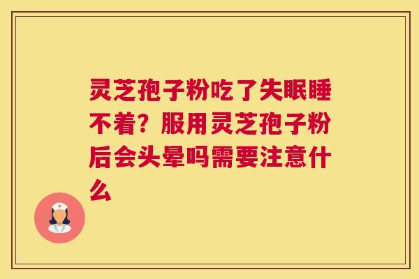灵芝孢子粉吃了睡不着？服用灵芝孢子粉后会头晕吗需要注意什么