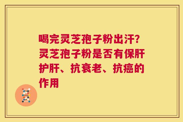 喝完灵芝孢子粉出汗？灵芝孢子粉是否有、抗、抗的作用
