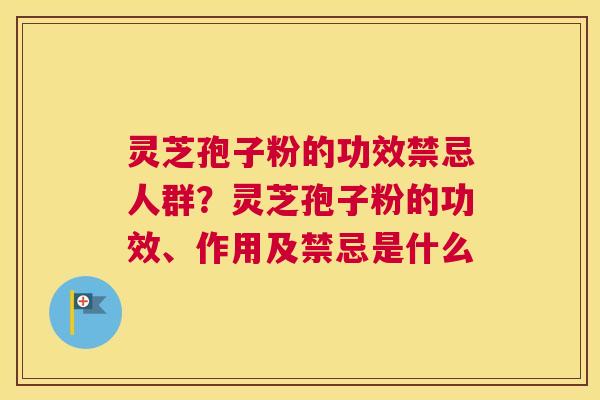灵芝孢子粉的功效禁忌人群？灵芝孢子粉的功效、作用及禁忌是什么