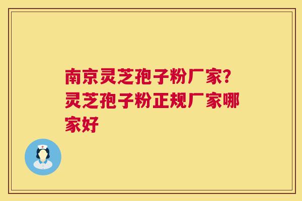 南京灵芝孢子粉厂家？灵芝孢子粉正规厂家哪家好