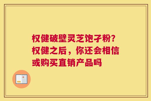 权健破壁灵芝饱孑粉？权健之后，你还会相信或购买直销产品吗