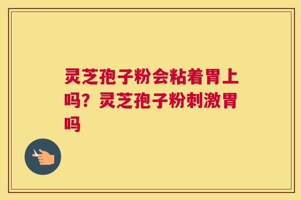 灵芝孢子粉会粘着胃上吗？灵芝孢子粉刺激胃吗