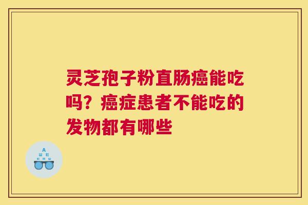 灵芝孢子粉直肠能吃吗？症患者不能吃的发物都有哪些