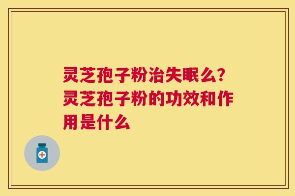灵芝孢子粉么？灵芝孢子粉的功效和作用是什么