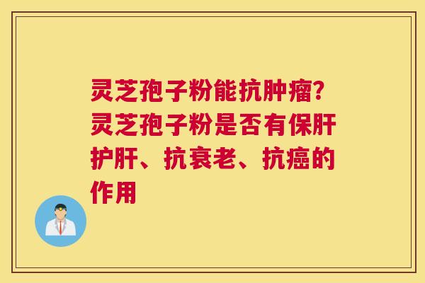 灵芝孢子粉能抗？灵芝孢子粉是否有、抗、抗的作用