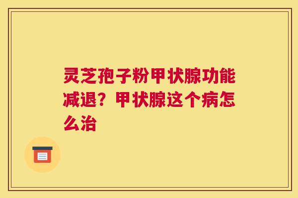 灵芝孢子粉功能减退？这个怎么
