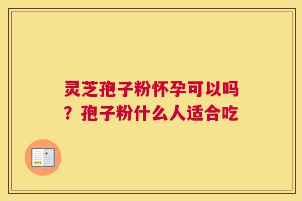 灵芝孢子粉怀孕可以吗？孢子粉什么人适合吃