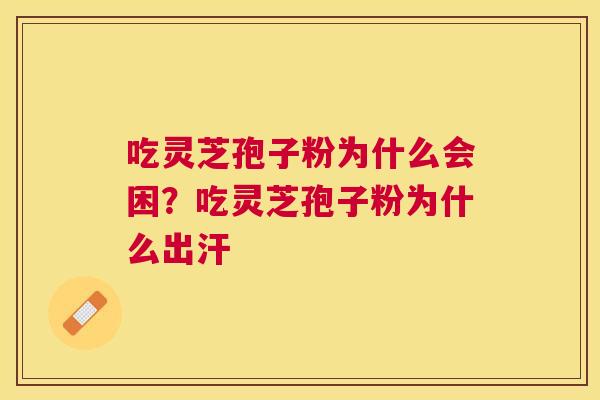吃灵芝孢子粉为什么会困？吃灵芝孢子粉为什么出汗