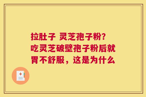 拉肚子 灵芝孢子粉？吃灵芝破壁孢子粉后就胃不舒服，这是为什么