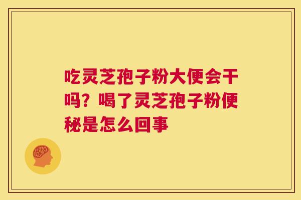 吃灵芝孢子粉大便会干吗？喝了灵芝孢子粉是怎么回事