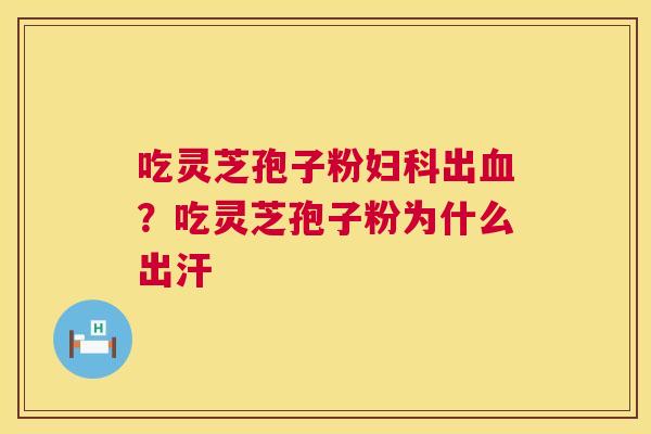 吃灵芝孢子粉出？吃灵芝孢子粉为什么出汗