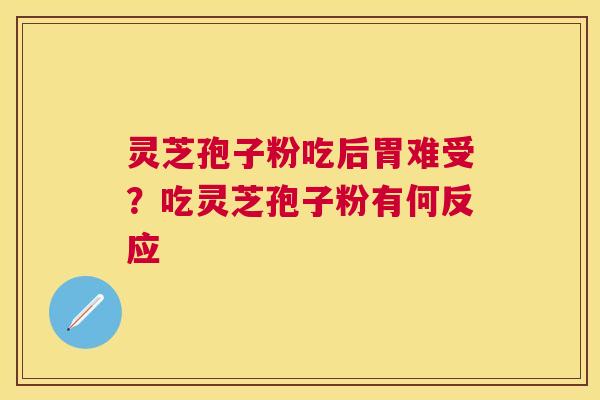 灵芝孢子粉吃后胃难受？吃灵芝孢子粉有何反应