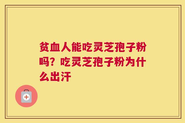 贫人能吃灵芝孢子粉吗？吃灵芝孢子粉为什么出汗
