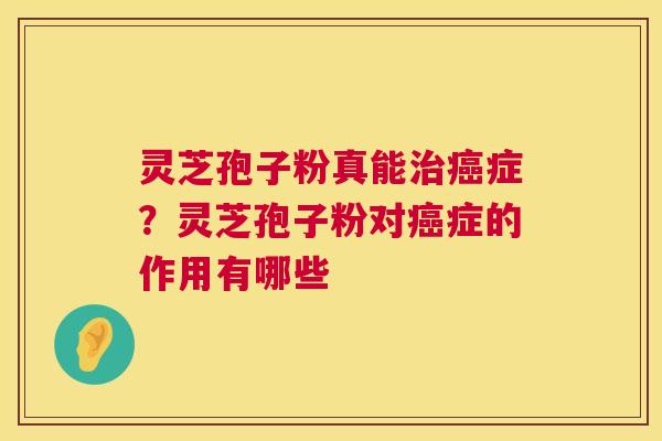 灵芝孢子粉真能症？灵芝孢子粉对症的作用有哪些