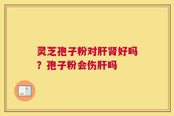 灵芝孢子粉对好吗？孢子粉会伤吗
