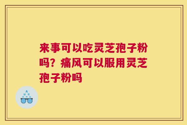 来事可以吃灵芝孢子粉吗？痛风可以服用灵芝孢子粉吗