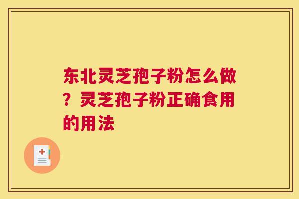 东北灵芝孢子粉怎么做？灵芝孢子粉正确食用的用法
