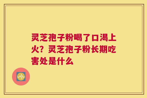 灵芝孢子粉喝了口渴上火？灵芝孢子粉长期吃害处是什么