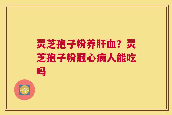 灵芝孢子粉养？灵芝孢子粉人能吃吗